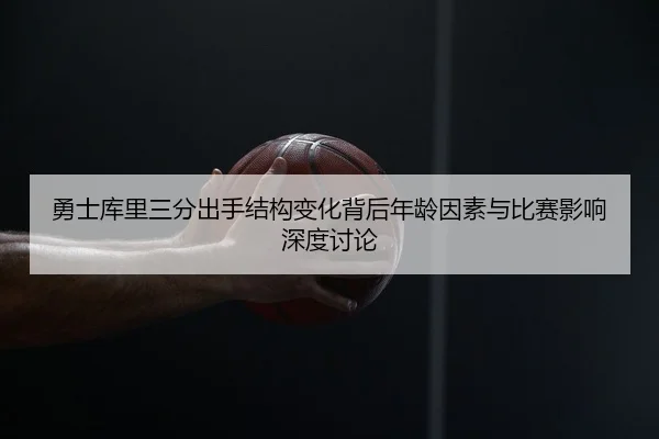 勇士库里三分出手结构变化背后年龄因素与比赛影响深度讨论