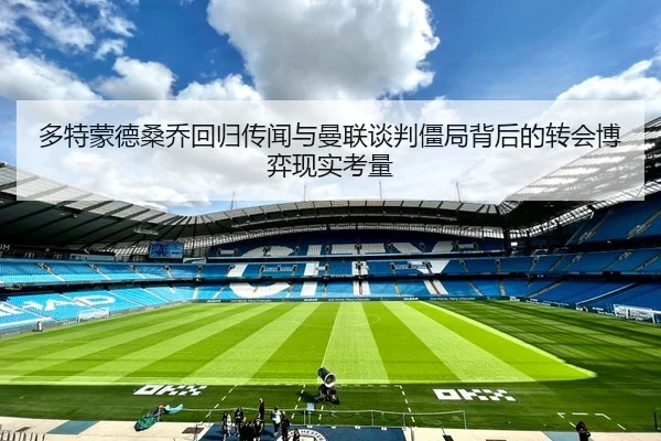 多特蒙德桑乔回归传闻与曼联谈判僵局背后的转会博弈现实考量