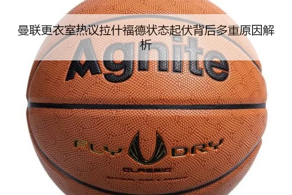 曼联更衣室热议拉什福德状态起伏背后多重原因解析