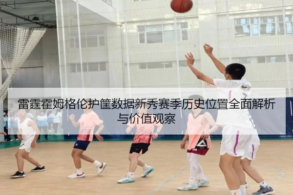 雷霆霍姆格伦护筐数据新秀赛季历史位置全面解析与价值观察